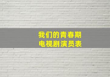 我们的青春期 电视剧演员表